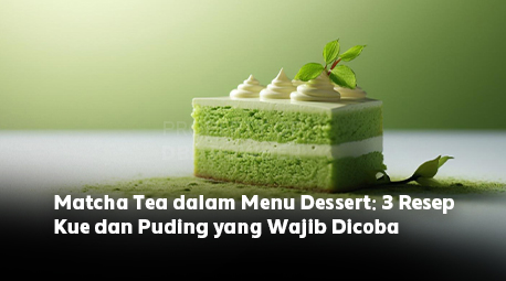 Matcha Tea dalam Menu Dessert: 3 Resep Kue dan Puding yang Wajib Dicoba