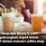 Coffee Shop dan Bisnis Kreatif – Menggabungkan Aspek Bisnis Kreatif dalam Industri Coffee Shop