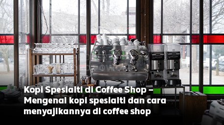 Mengenal Kopi Spesialti dan Cara Menyajikannya di Coffee Shop